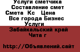 Услуги сметчика. Составление смет. Смета, Кс › Цена ­ 500 - Все города Бизнес » Услуги   . Забайкальский край,Чита г.